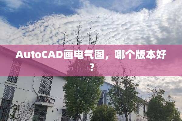 AutoCAD画电气图，哪个版本好？