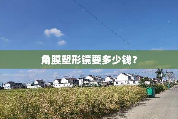 角膜塑形镜要多少钱？