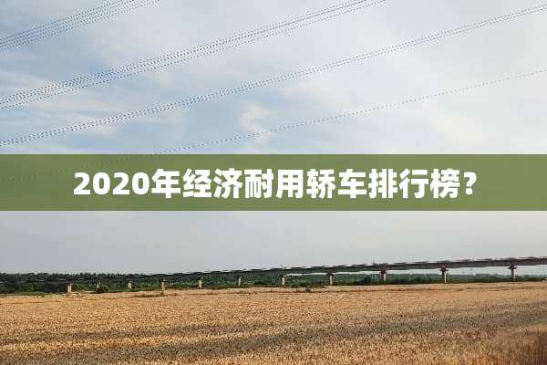 2020年经济耐用轿车排行榜？