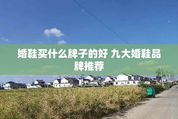婚鞋买什么牌子的好 九大婚鞋品牌推荐