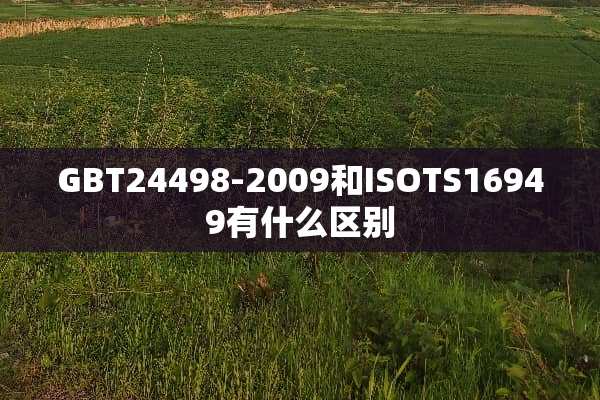 GBT24498-2009和ISOTS16949有什么区别