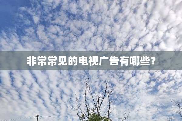 非常常见的电视广告有哪些？