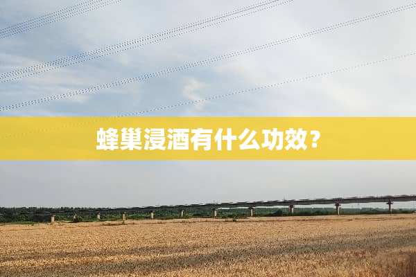 蜂巢浸酒有什么功效？