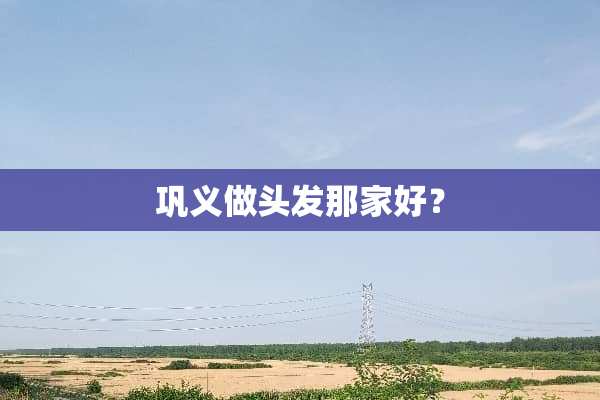 巩义做头发那家好？