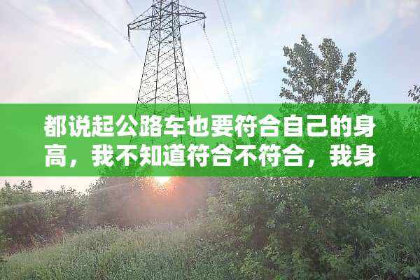 都说起公路车也要符合自己的身高，我不知道符合不符合，我身高183大家给看看帮帮忙