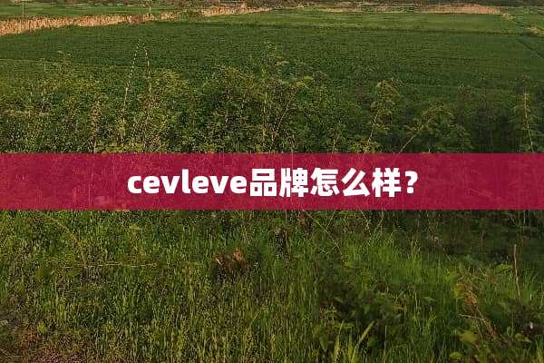 cevleve品牌怎么样？