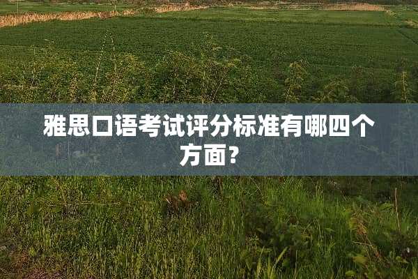 雅思口语考试评分标准有哪四个方面？