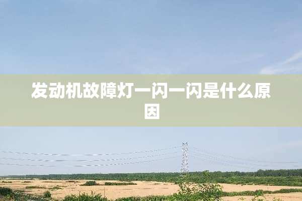 发动机故障灯一闪一闪是什么原因