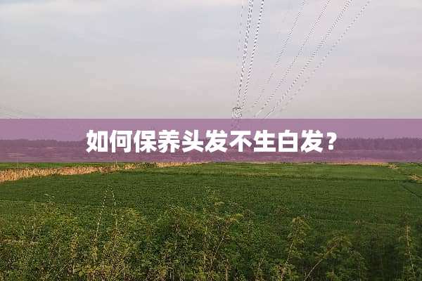 如何保养头发不生白发？