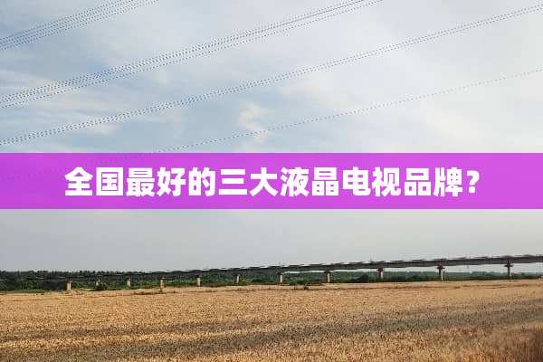全国最好的三大液晶电视品牌？
