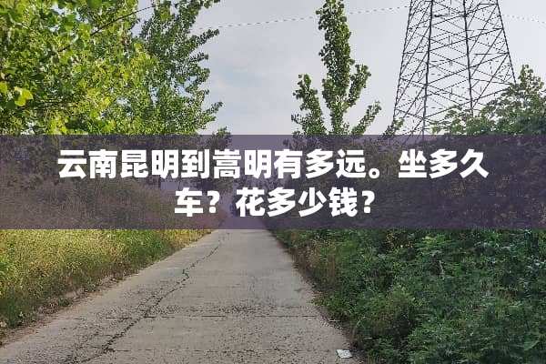云南昆明到嵩明有多远。坐多久车？花多少钱？