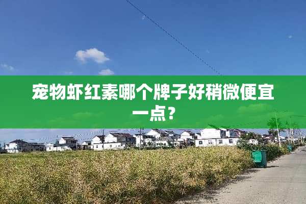 宠物虾红素哪个牌子好稍微便宜一点？