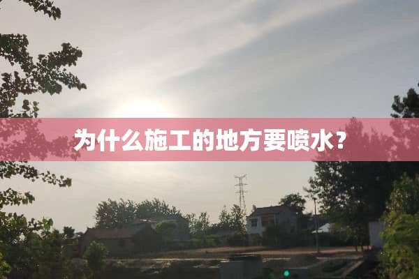 为什么施工的地方要喷水？