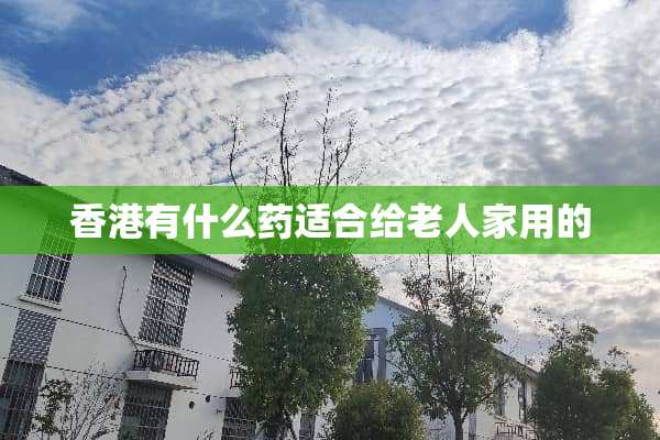香港有什么药适合给老人家用的