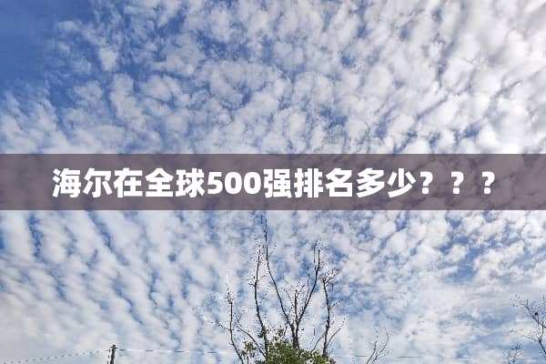海尔在全球500强排名多少？？？