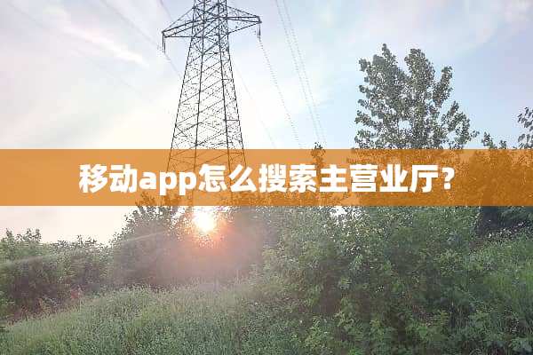 移动app怎么搜索主营业厅？