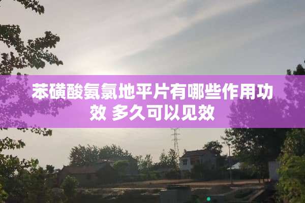 苯磺酸氨氯地平片有哪些作用功效 多久可以见效