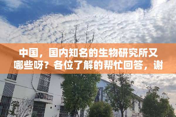 中国，国内知名的生物研究所又哪些呀？各位了解的帮忙回答，谢谢了。