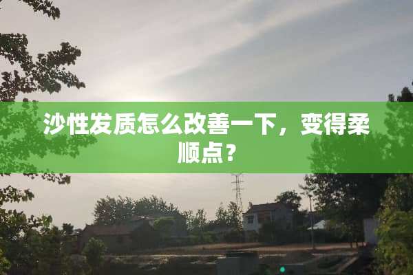 沙性发质怎么改善一下，变得柔顺点？