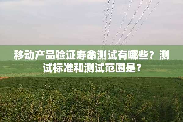 移动产品验证寿命测试有哪些？测试标准和测试范围是？