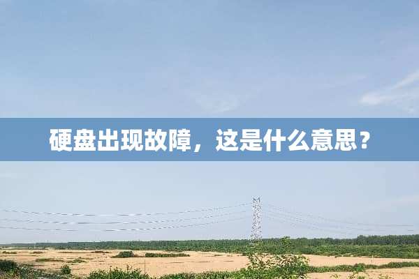硬盘出现故障，这是什么意思？