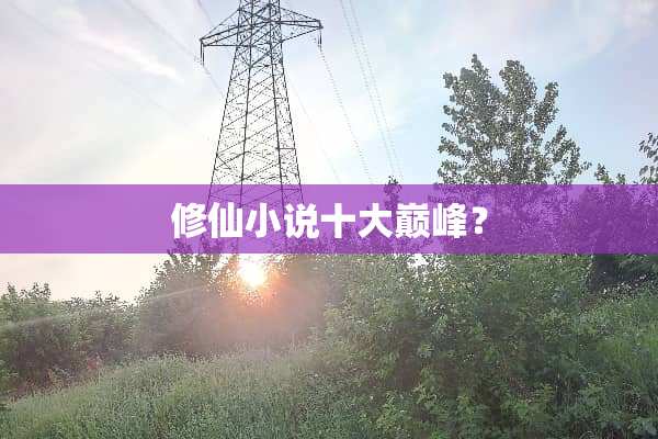 修仙小说十大巅峰？