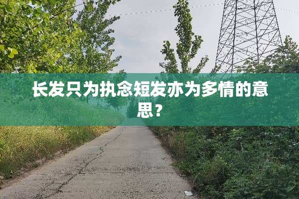 长发只为执念短发亦为多情的意思？