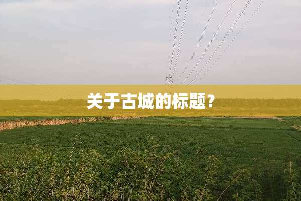 关于古城的标题？