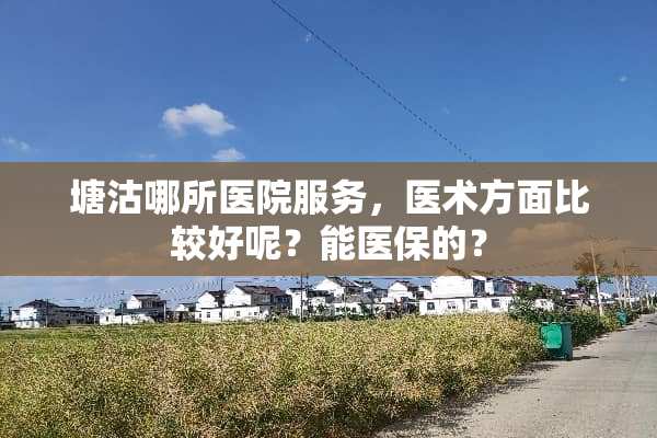 塘沽哪所医院服务，医术方面比较好呢？能医保的？