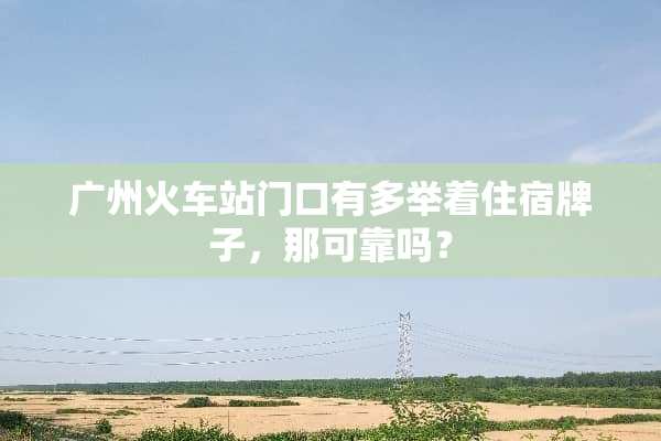 广州火车站门口有多举着住宿牌子，那可靠吗？