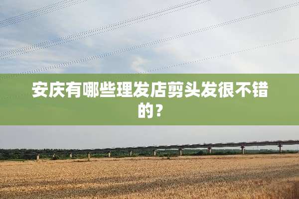安庆有哪些理发店剪头发很不错的？