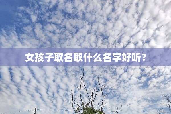 女孩子取名取什么名字好听？