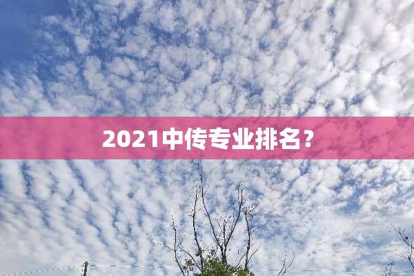 2021中传专业排名？