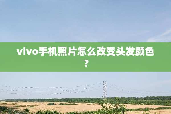 vivo手机照片怎么改变头发颜色？