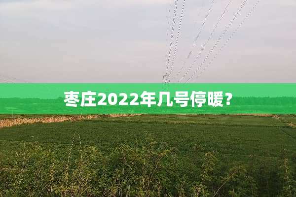枣庄2022年几号停暖？