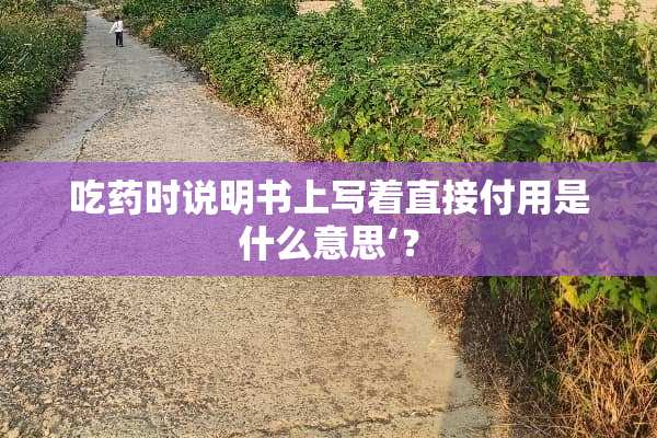 吃药时说明书上写着直接付用是什么意思‘？