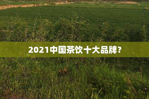 2021中国茶饮十大品牌？