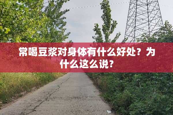 常喝豆浆对身体有什么好处？为什么这么说？