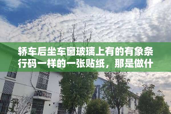 轿车后坐车窗玻璃上有的有象条行码一样的一张贴纸，那是做什么用的？