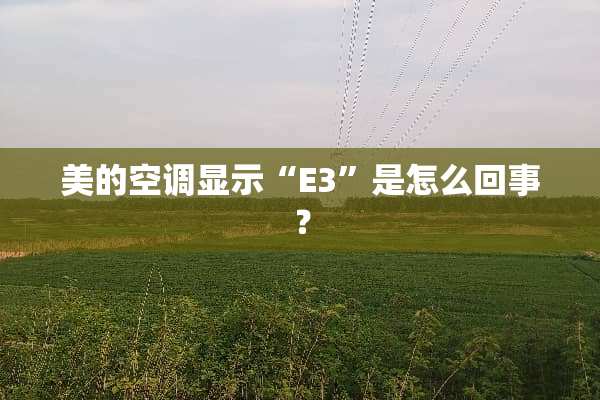 美的空调显示“E3”是怎么回事？