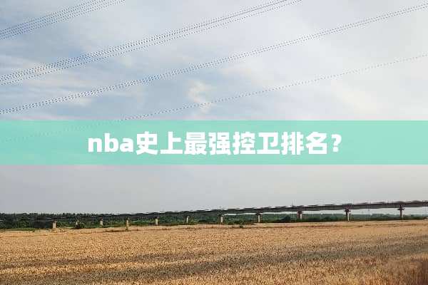 nba史上最强控卫排名？