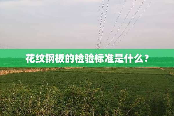 花纹钢板的检验标准是什么？