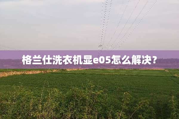 格兰仕洗衣机显e05怎么解决？