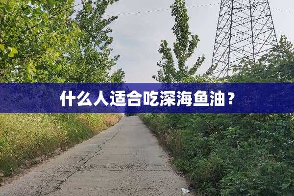 什么人适合吃深海鱼油？