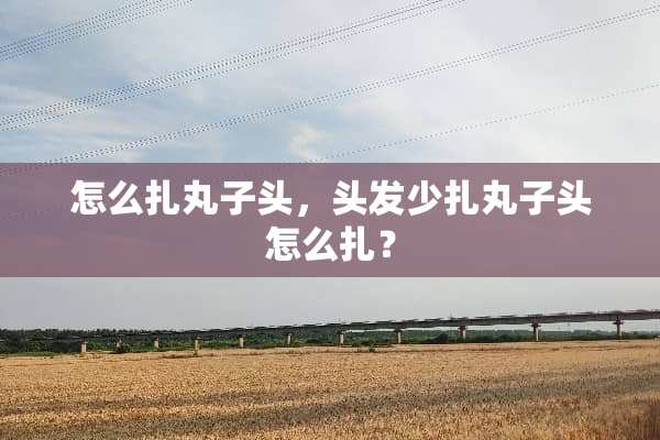 怎么扎丸子头，头发少扎丸子头怎么扎？