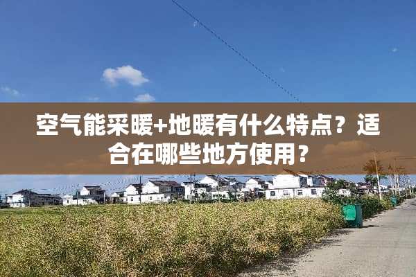 空气能采暖+地暖有什么特点？适合在哪些地方使用？
