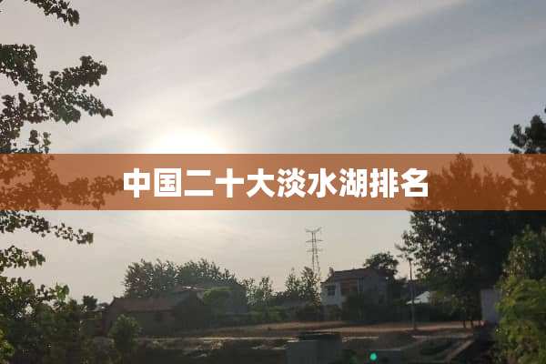 中国二十大淡水湖排名