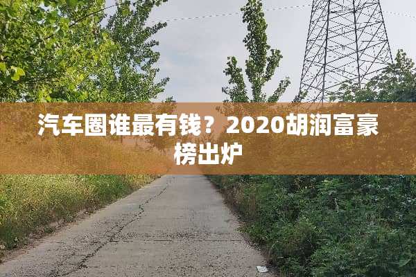 汽车圈谁最有钱？2020胡润富豪榜出炉