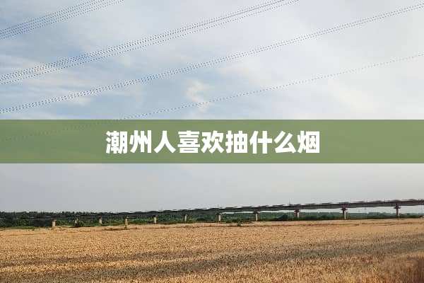 潮州人喜欢抽什么烟