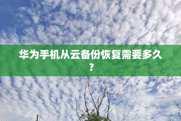 华为手机从云备份恢复需要多久？